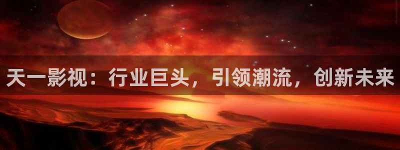 琪琪色在线影院：天一影视：行业巨头，引领潮流，创新未来
